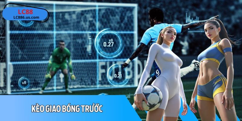 Thắng Kèo Giao Bóng Trước Dễ Dàng: Mẹo & Chiến Thuật Hiệu Quả